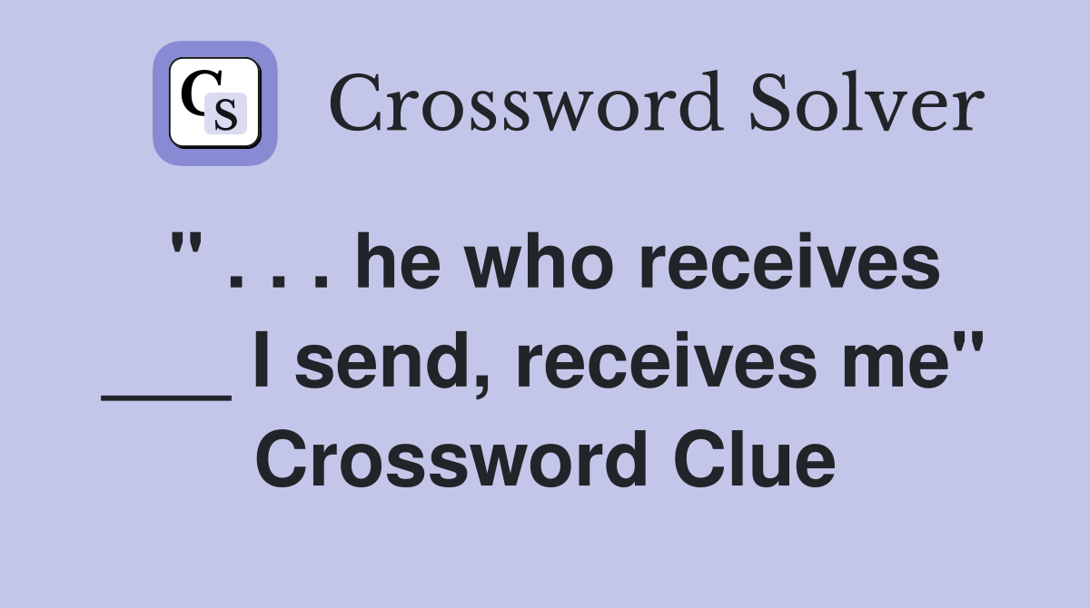 " . . . he who receives ___ I send, receives me" Crossword Clue