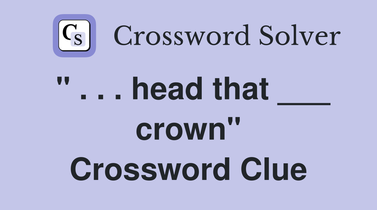 " . . . head that ___ crown" Crossword Clue