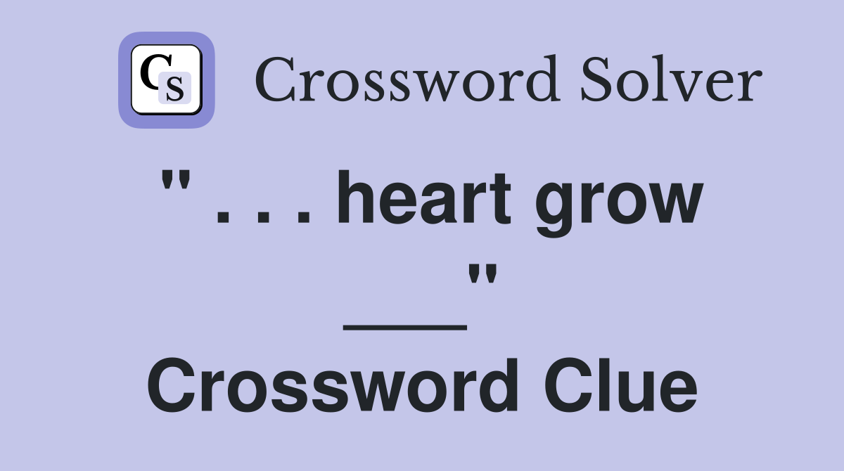 " . . . heart grow ___" Crossword Clue