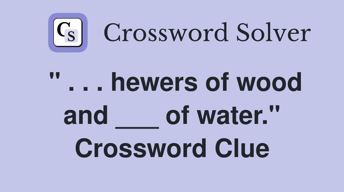 " . . . hewers of wood and ___ of water." Crossword Clue