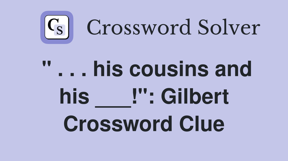 " . . . his cousins and his ___!": Gilbert Crossword Clue