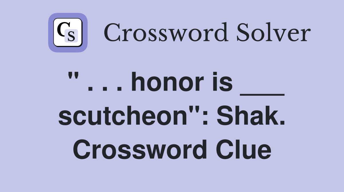 " . . . honor is ___ scutcheon": Shak. Crossword Clue