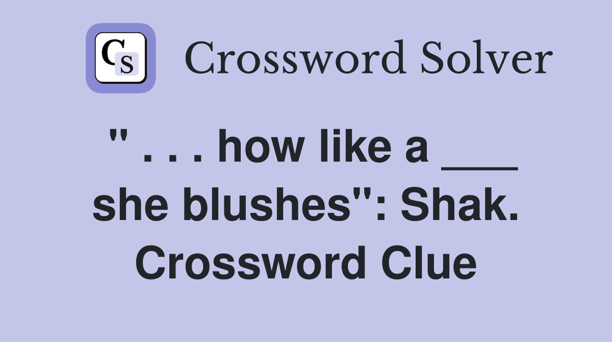 " . . . how like a ___ she blushes": Shak. Crossword Clue