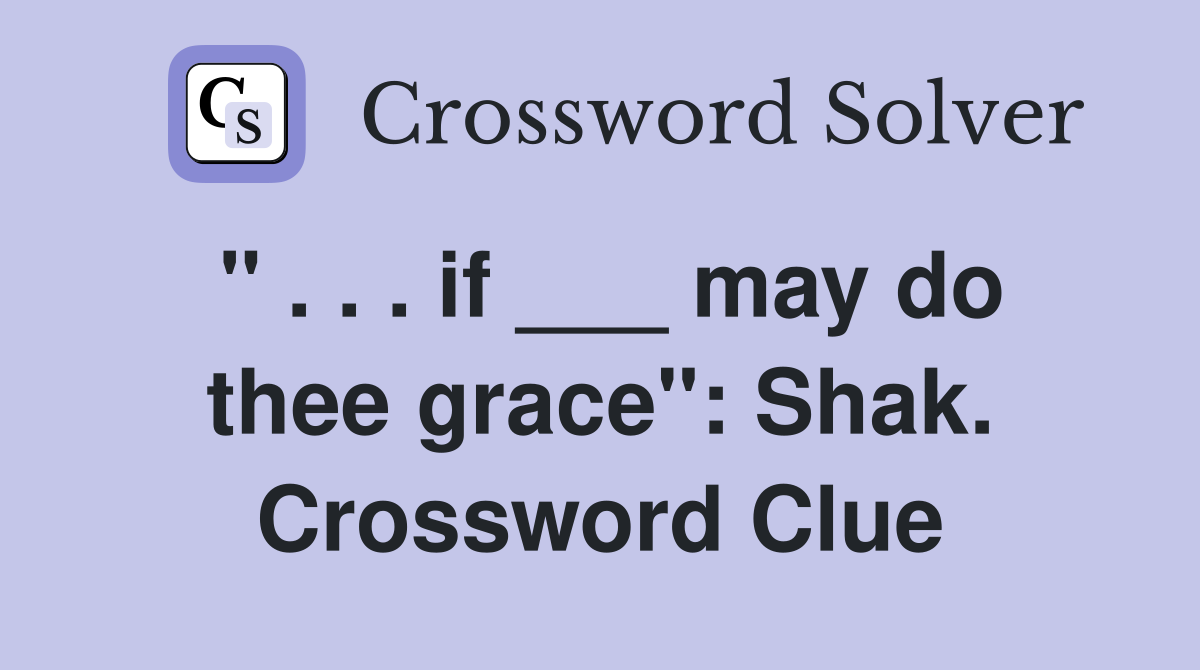 " . . . if ___ may do thee grace": Shak. Crossword Clue
