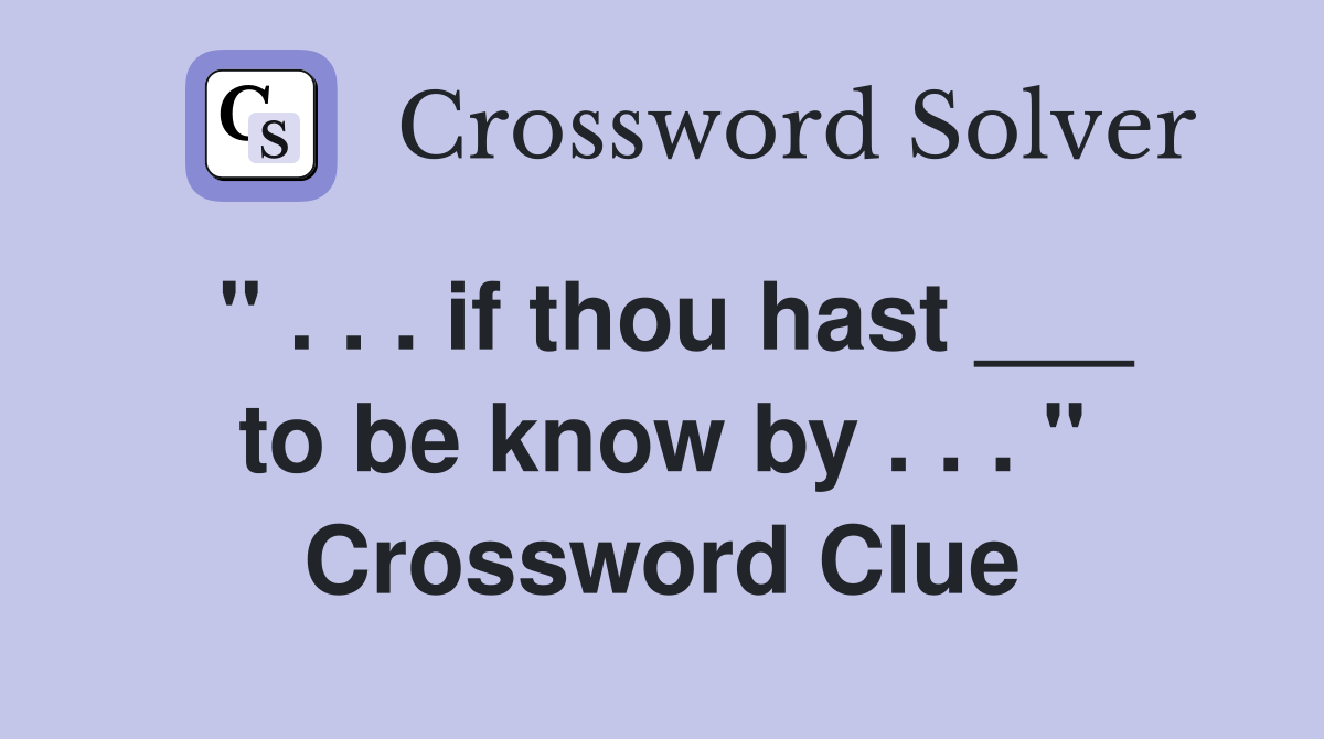 " . . . if thou hast ___ to be know by . . . " Crossword Clue