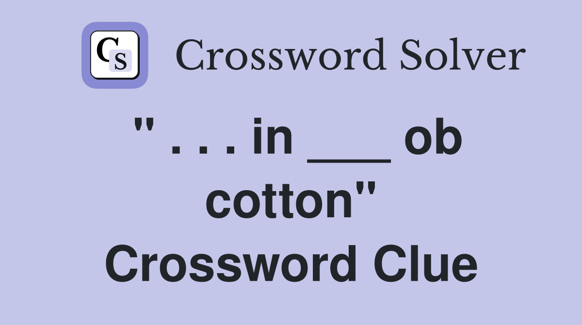" . . . in ___ ob cotton" Crossword Clue