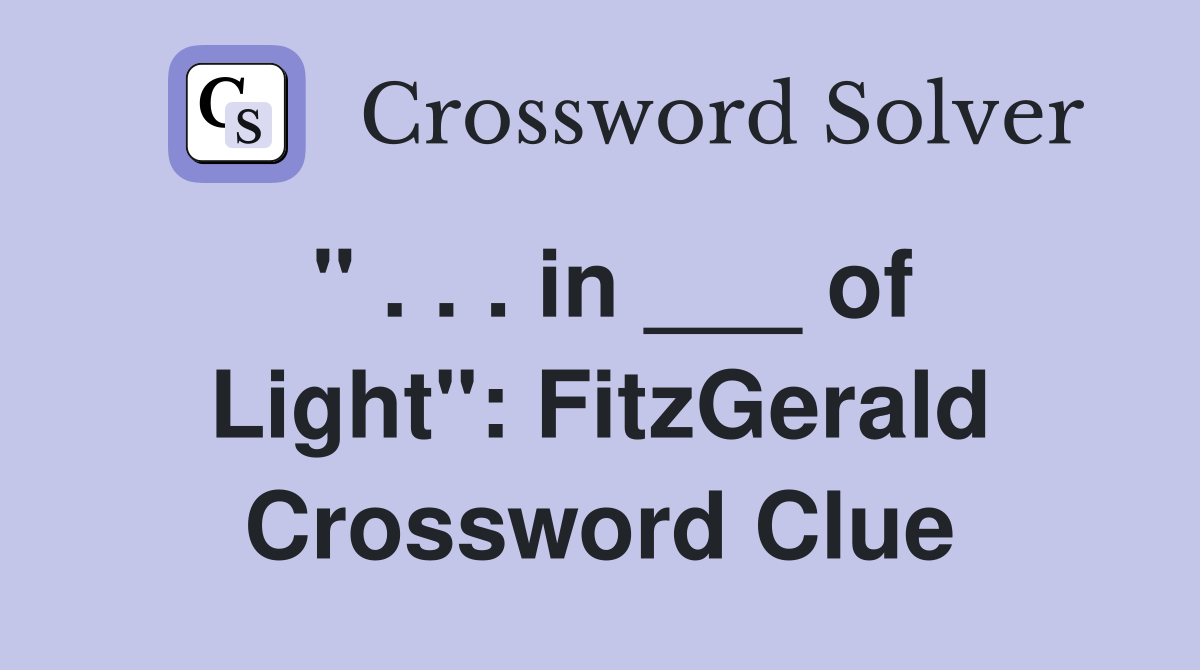 " . . . in ___ of Light": FitzGerald Crossword Clue