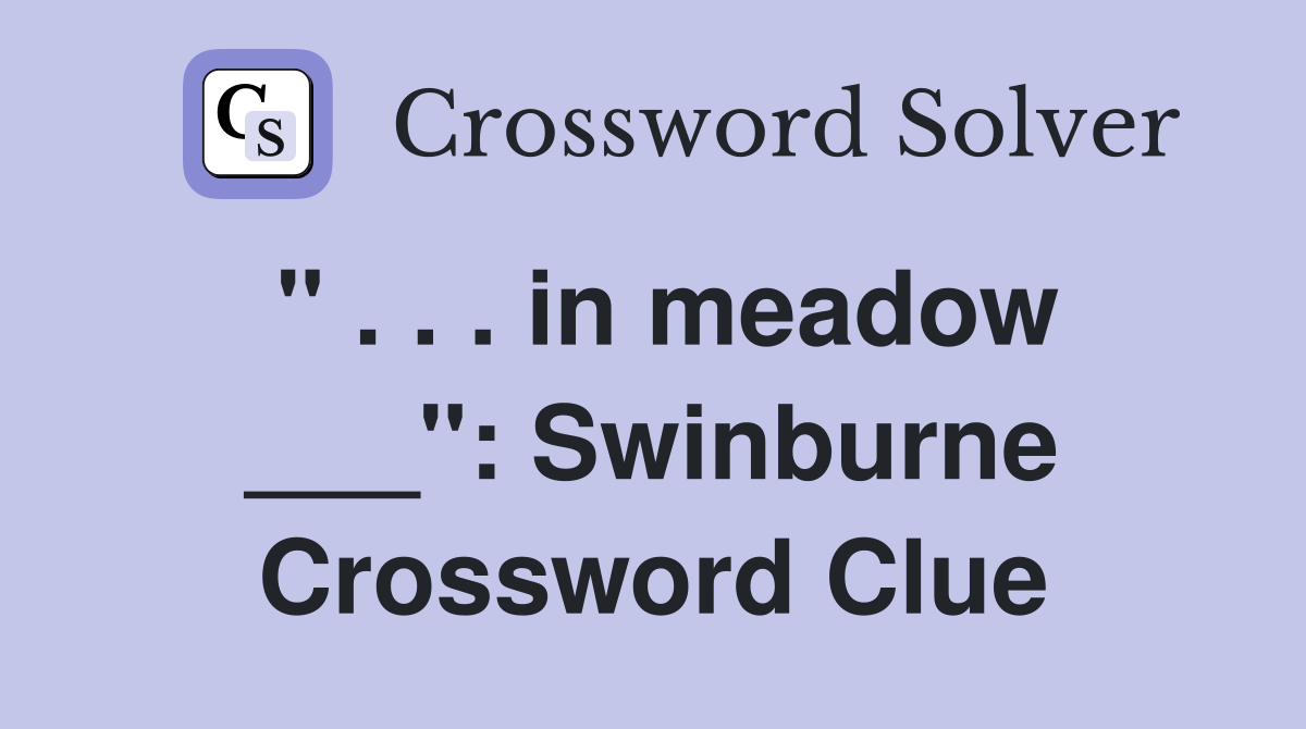 " . . . in meadow ___": Swinburne Crossword Clue