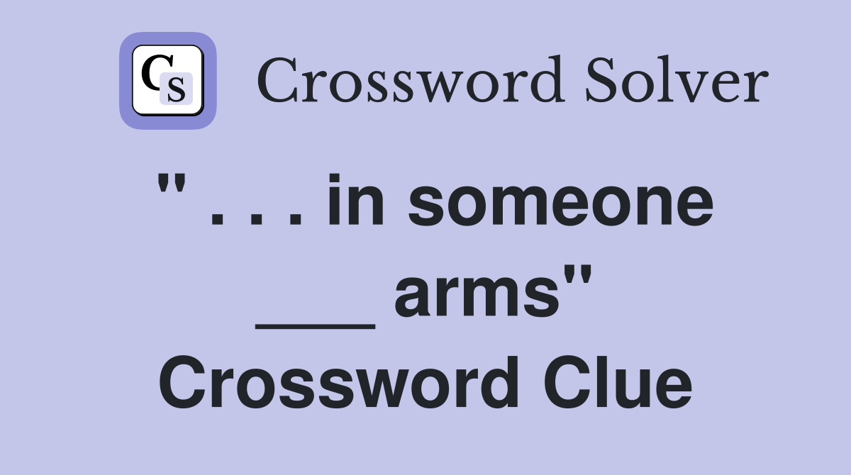 " . . . in someone ___ arms" Crossword Clue