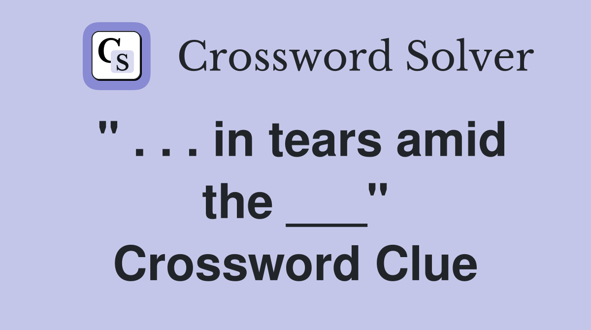 " . . . in tears amid the ___" Crossword Clue