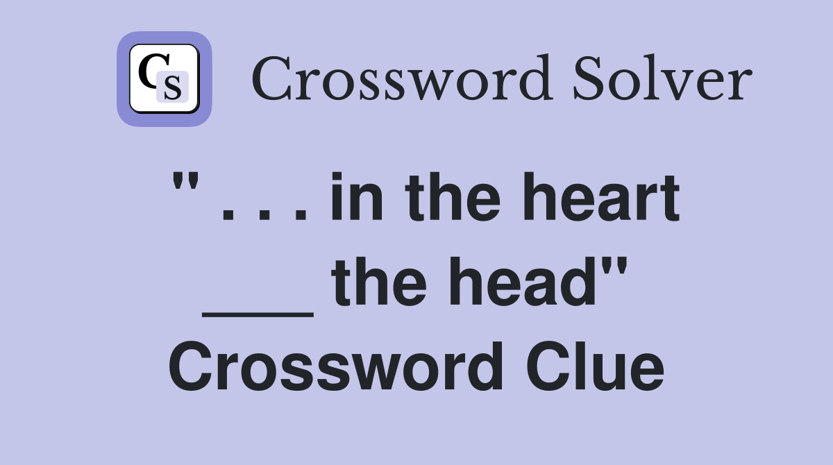 " . . . in the heart ___ the head" Crossword Clue