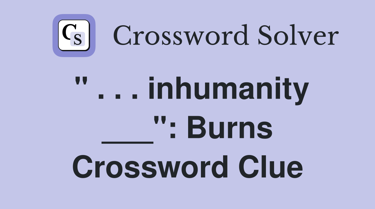 " . . . inhumanity ___": Burns Crossword Clue