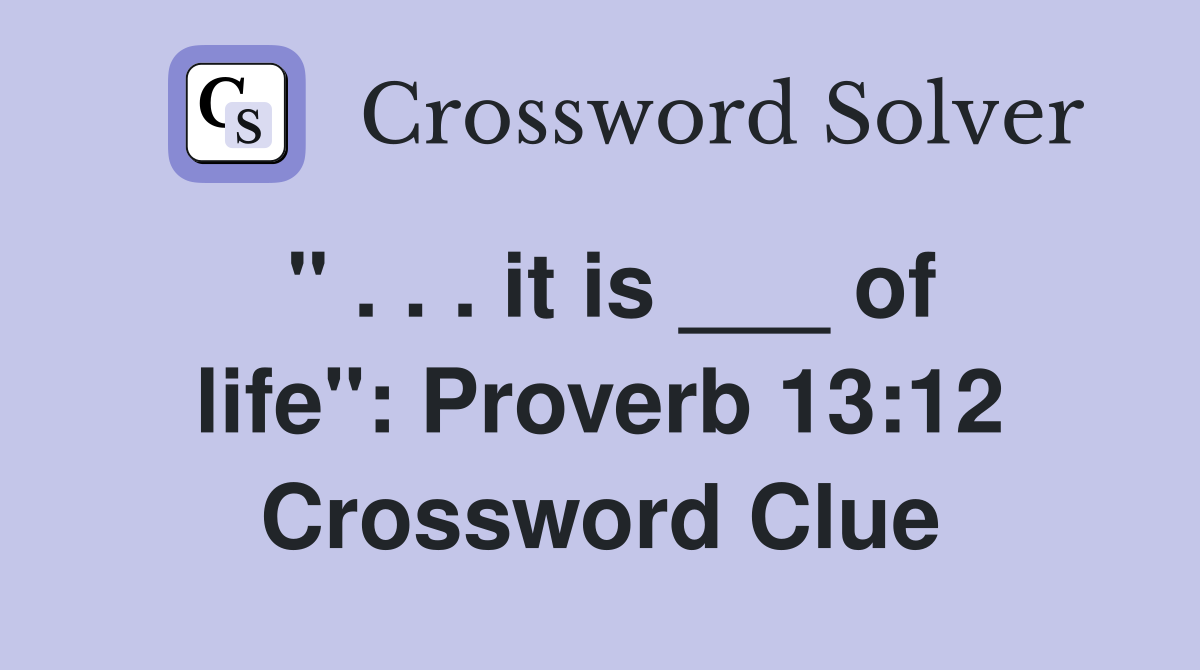 " . . . it is ___ of life": Proverb 13:12 Crossword Clue