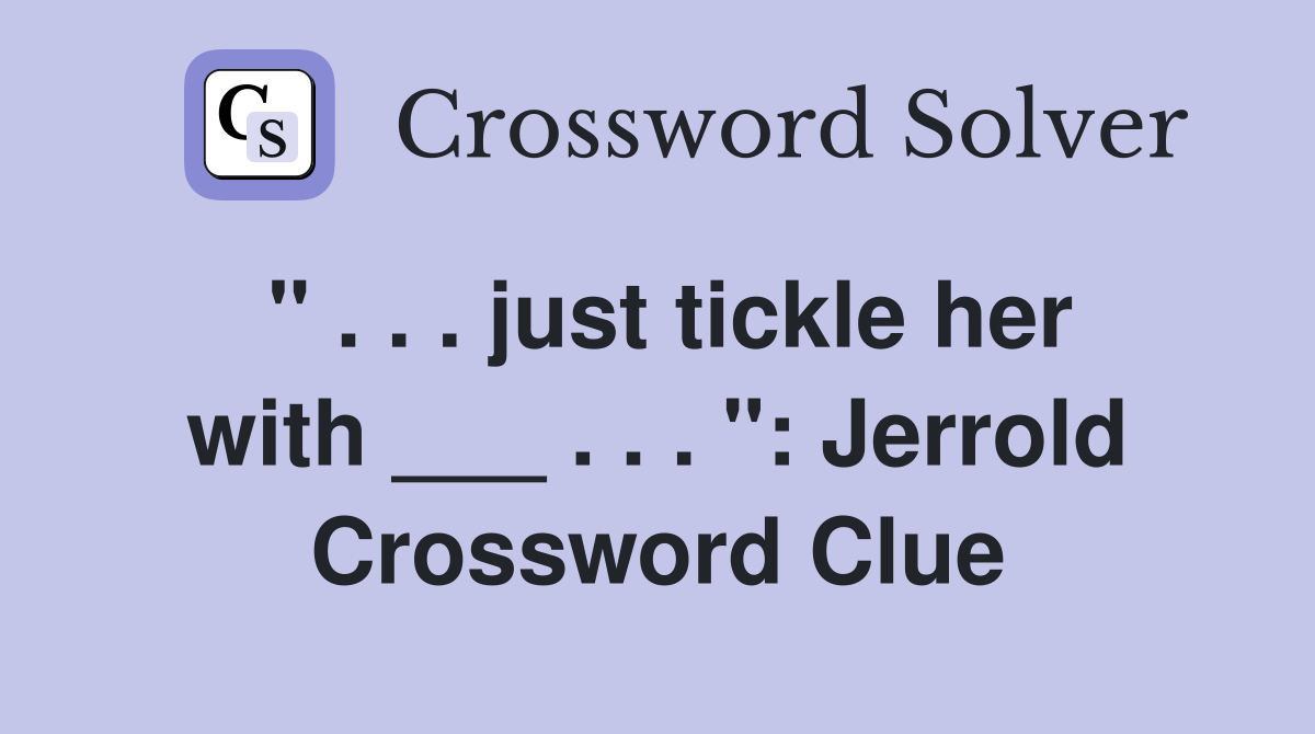 " . . . just tickle her with ___ . . . ": Jerrold Crossword Clue