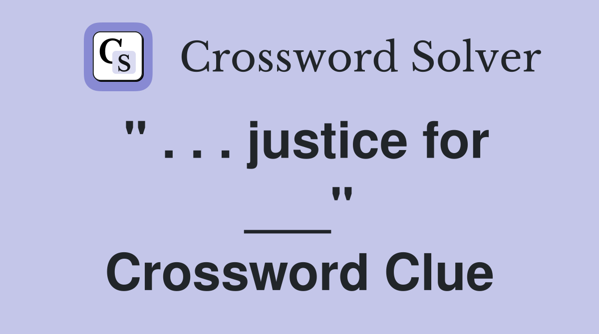 " . . . justice for ___" Crossword Clue