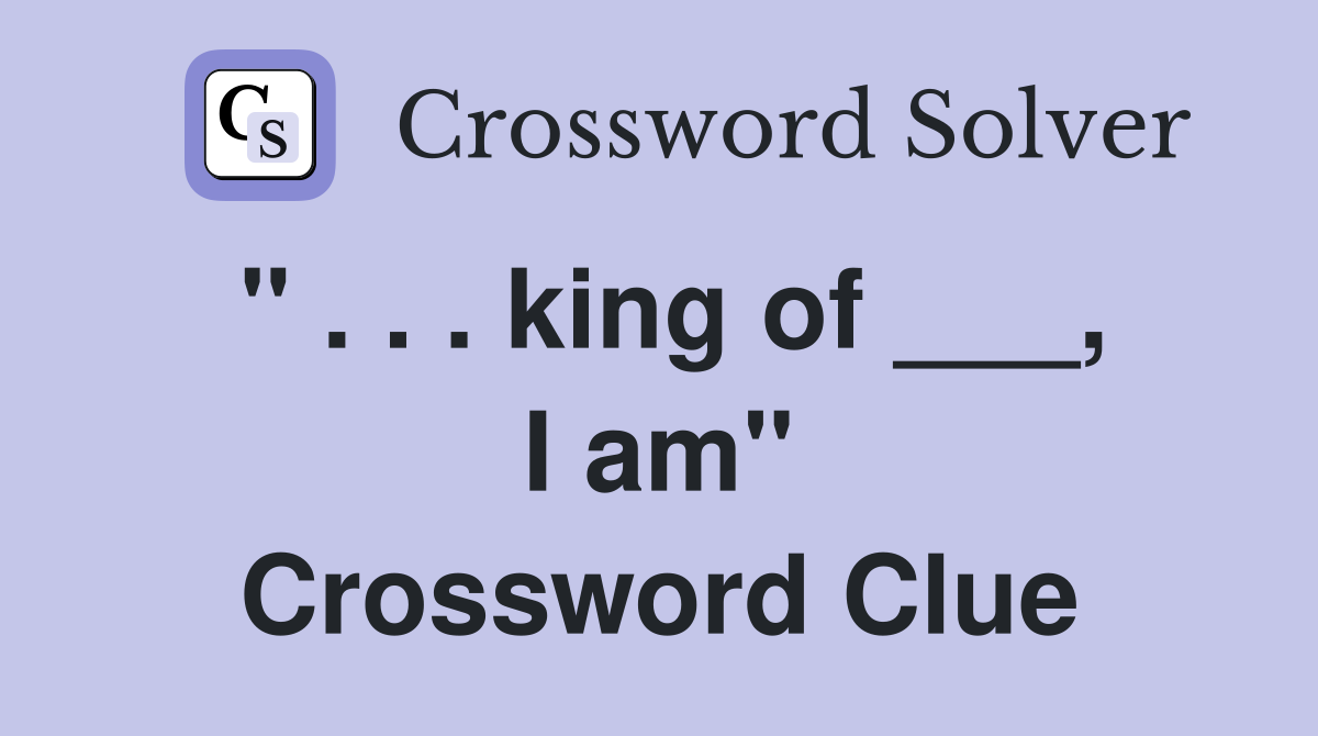 " . . . king of ___, I am" Crossword Clue