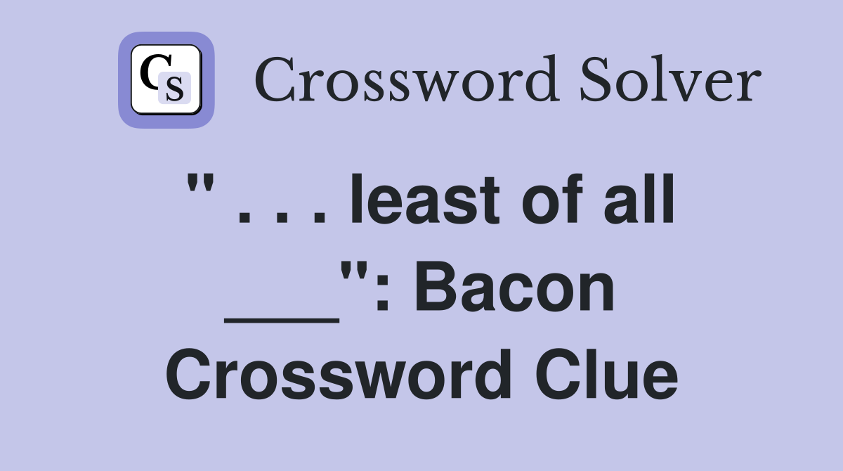 " . . . least of all ___": Bacon Crossword Clue