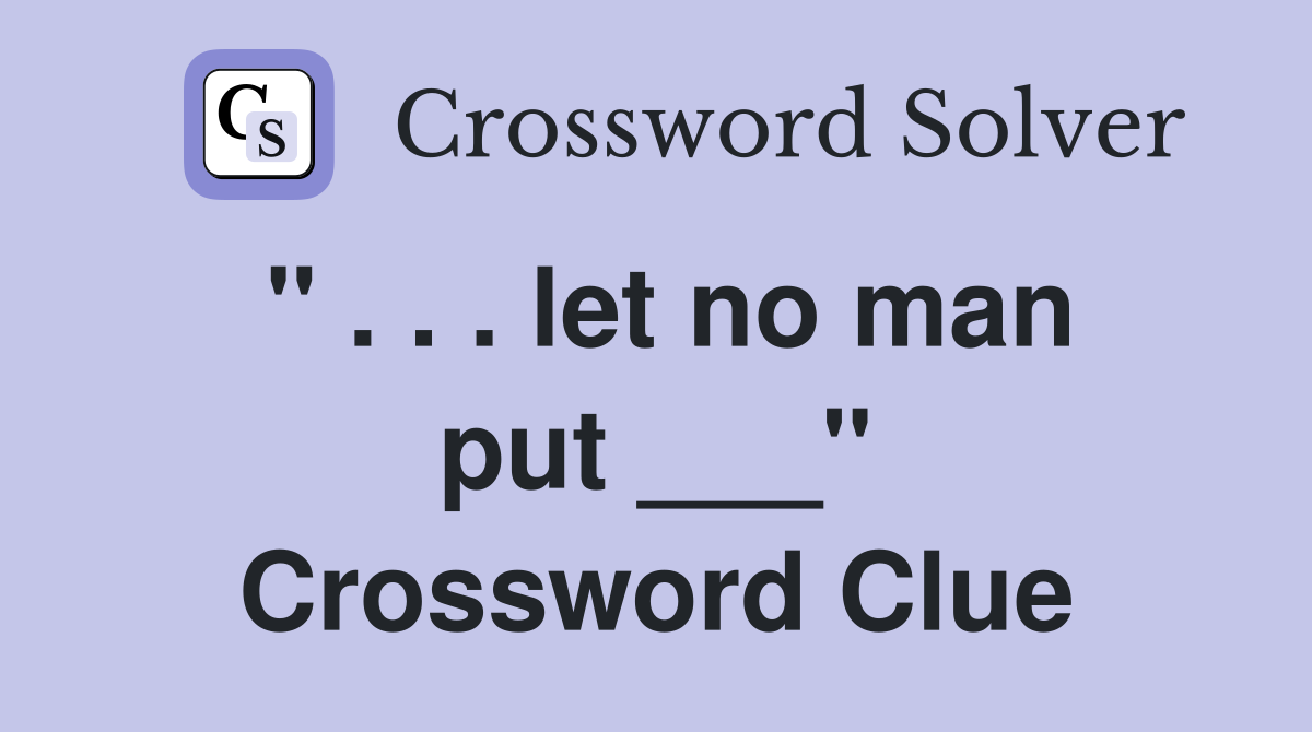 " . . . let no man put ___" Crossword Clue