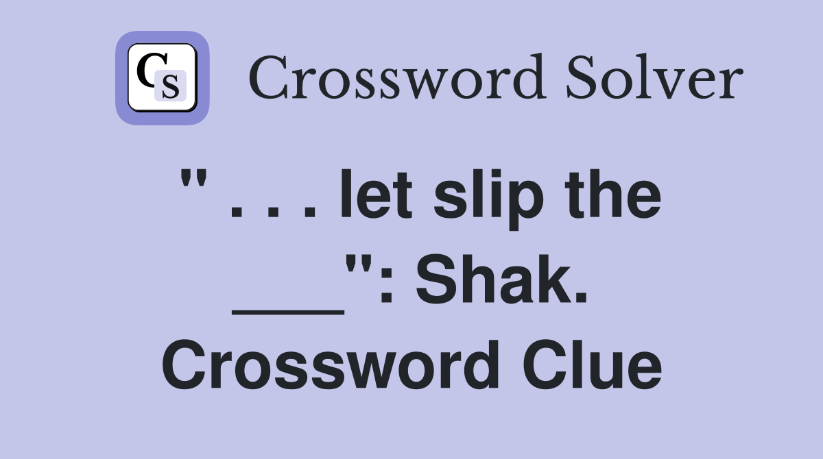 " . . . let slip the ___": Shak. Crossword Clue
