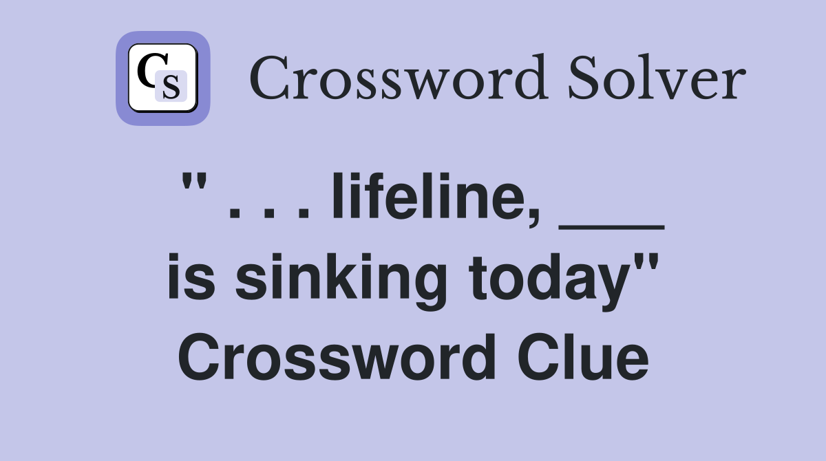" . . . lifeline, ___ is sinking today" Crossword Clue