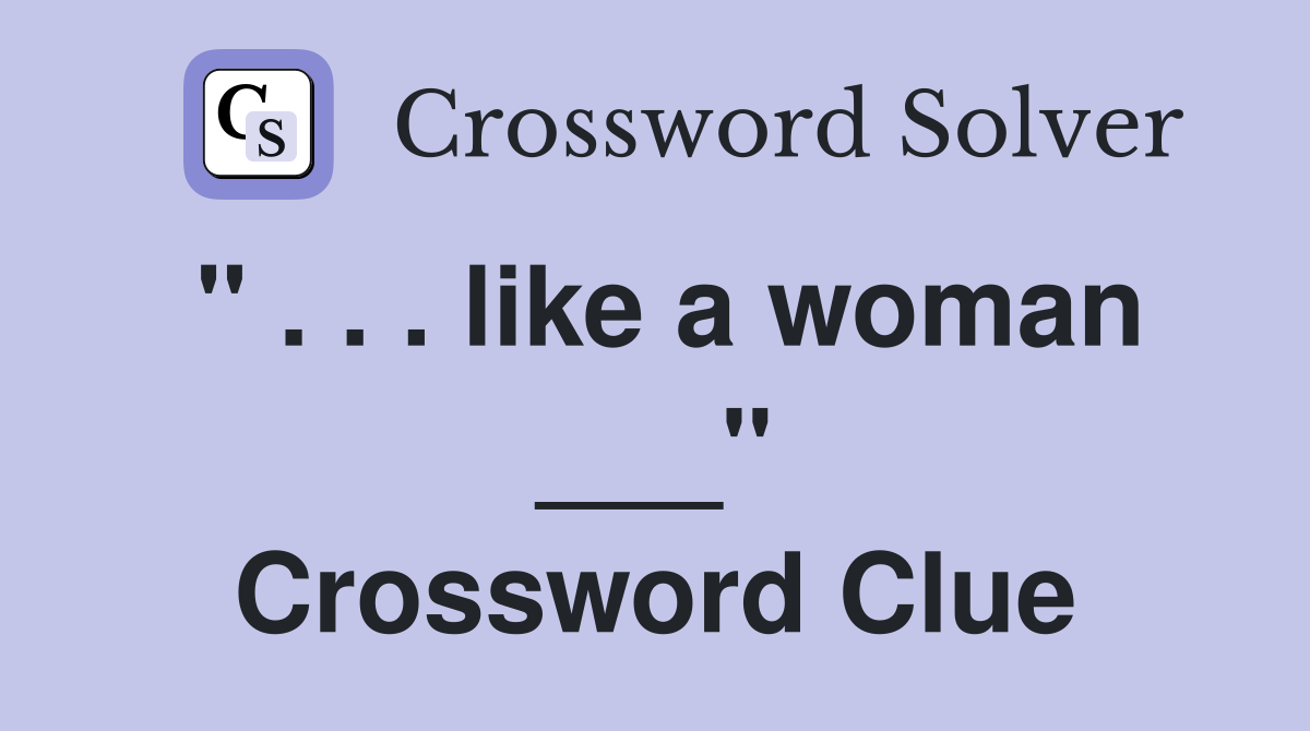 " . . . like a woman ___" Crossword Clue