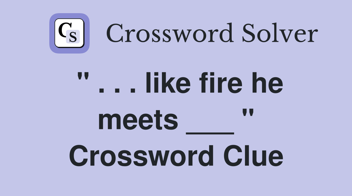 " . . . like fire he meets ___ " Crossword Clue