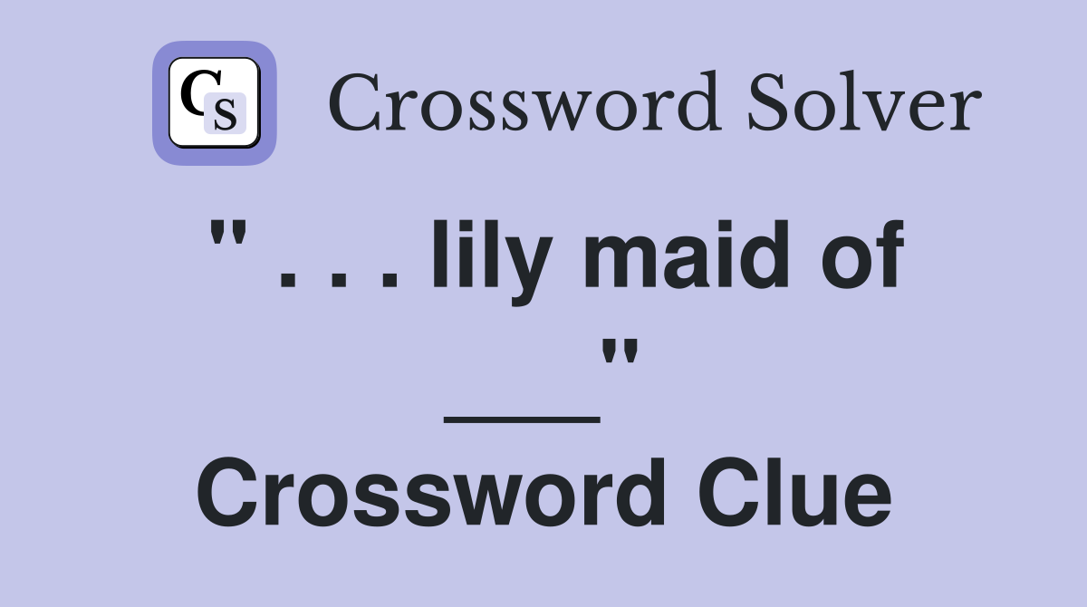 " . . . lily maid of ___" Crossword Clue
