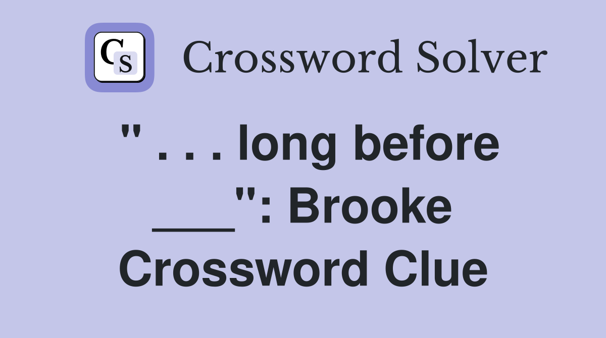 " . . . long before ___": Brooke Crossword Clue