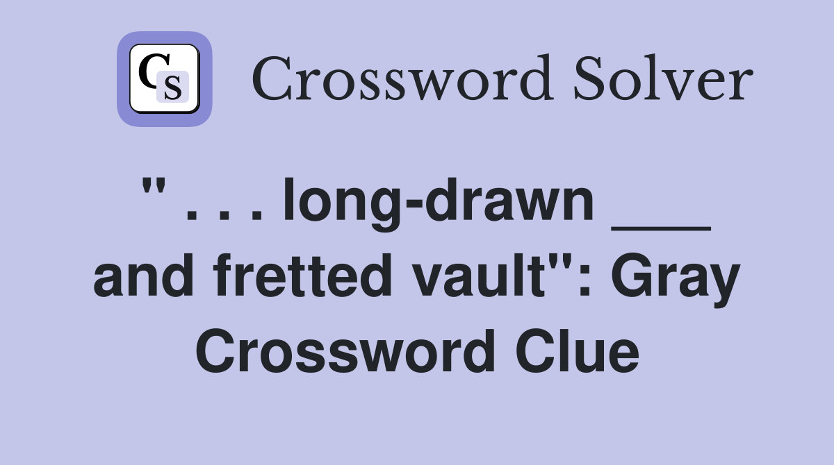 " . . . long-drawn ___ and fretted vault": Gray Crossword Clue