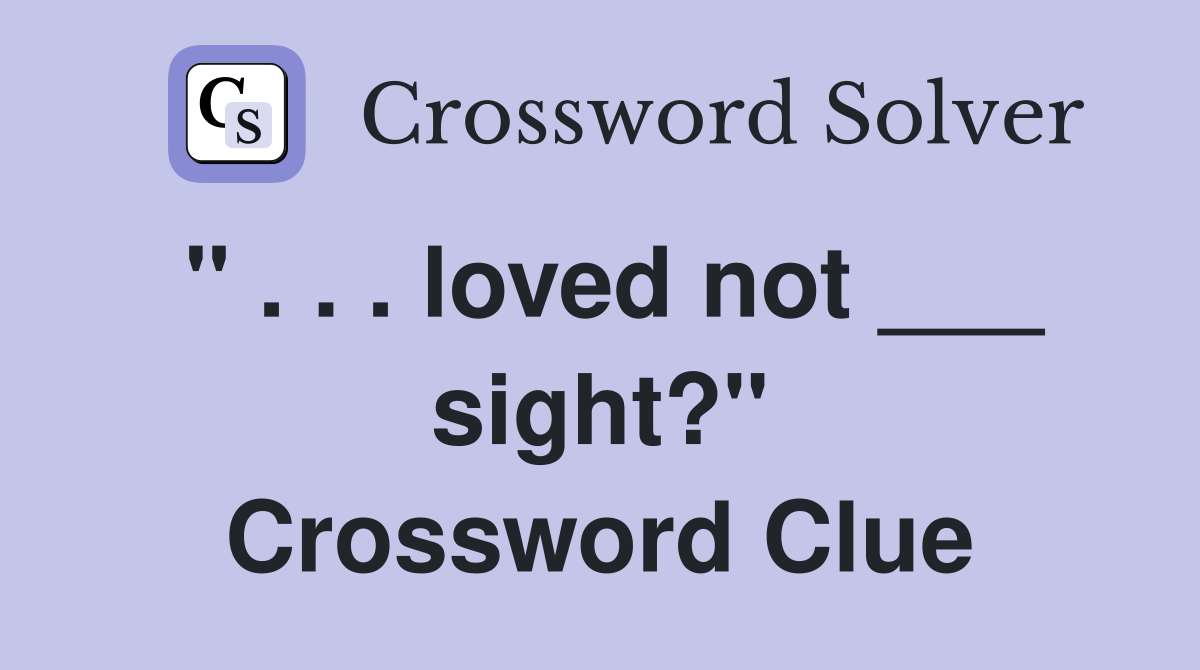 " . . . loved not ___ sight?" Crossword Clue