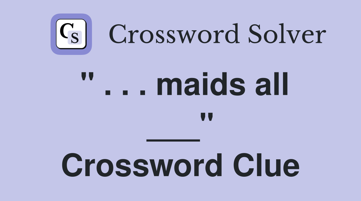 " . . . maids all ___" Crossword Clue