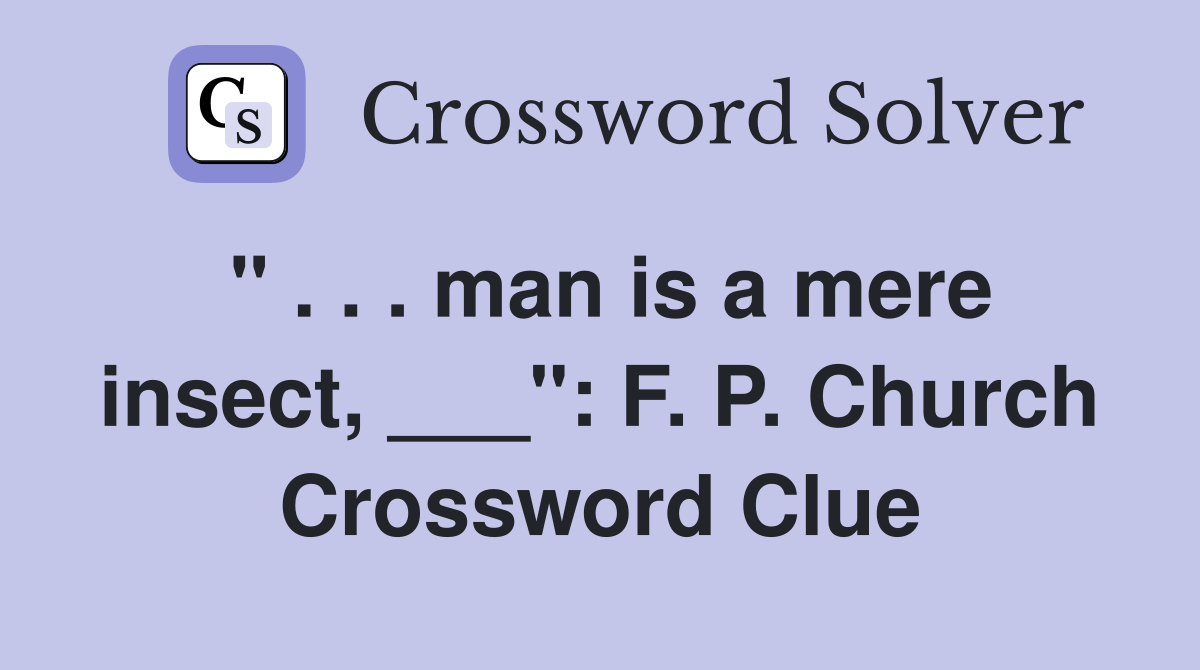" . . . man is a mere insect, ___": F. P. Church Crossword Clue