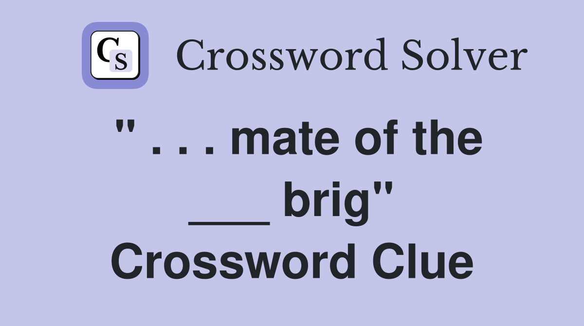 " . . . mate of the ___ brig" Crossword Clue