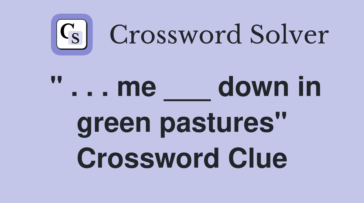 " . . . me ___ down in green pastures" Crossword Clue