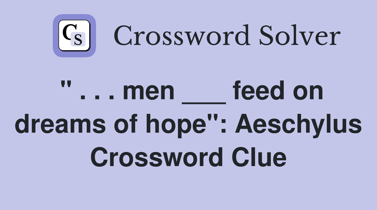 " . . . men ___ feed on dreams of hope": Aeschylus Crossword Clue