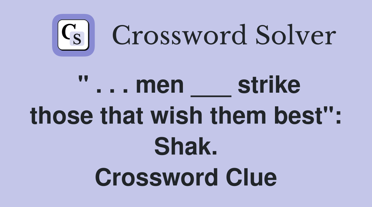 " . . . men ___ strike those that wish them best": Shak. Crossword Clue