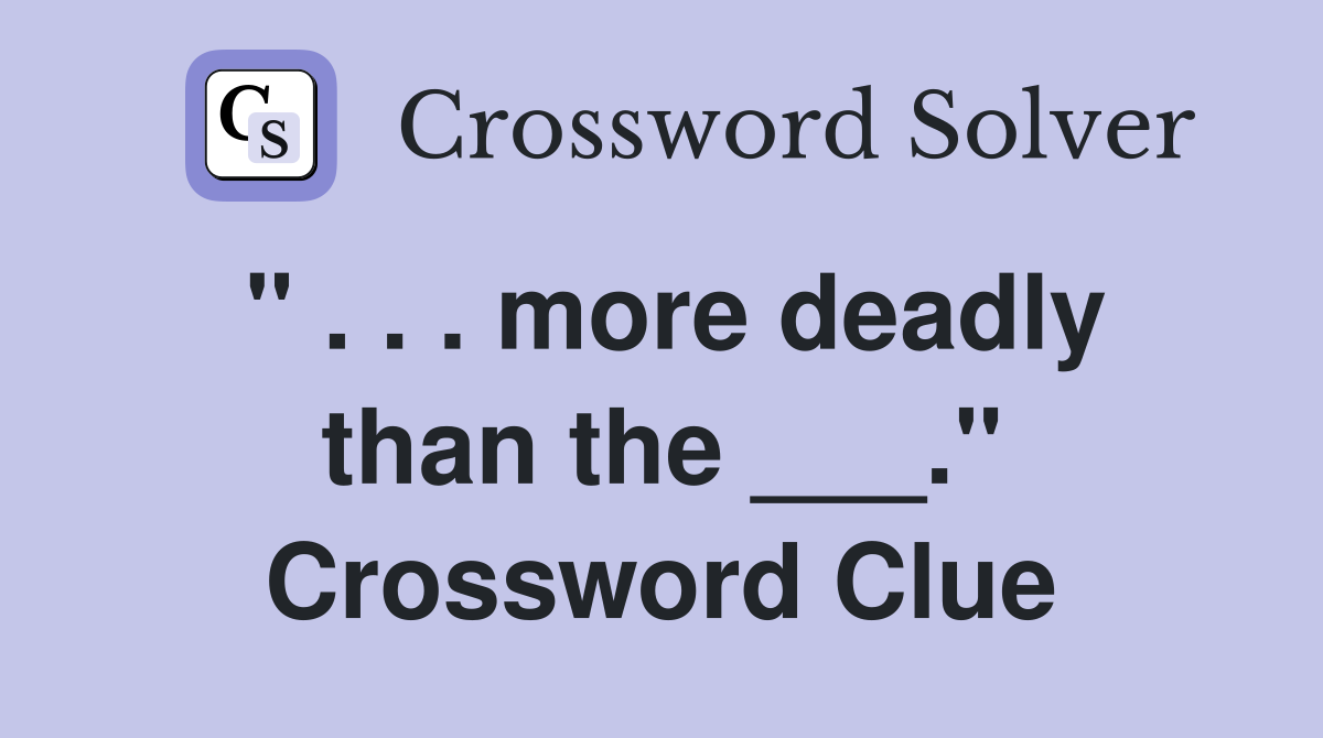 " . . . more deadly than the ___." Crossword Clue