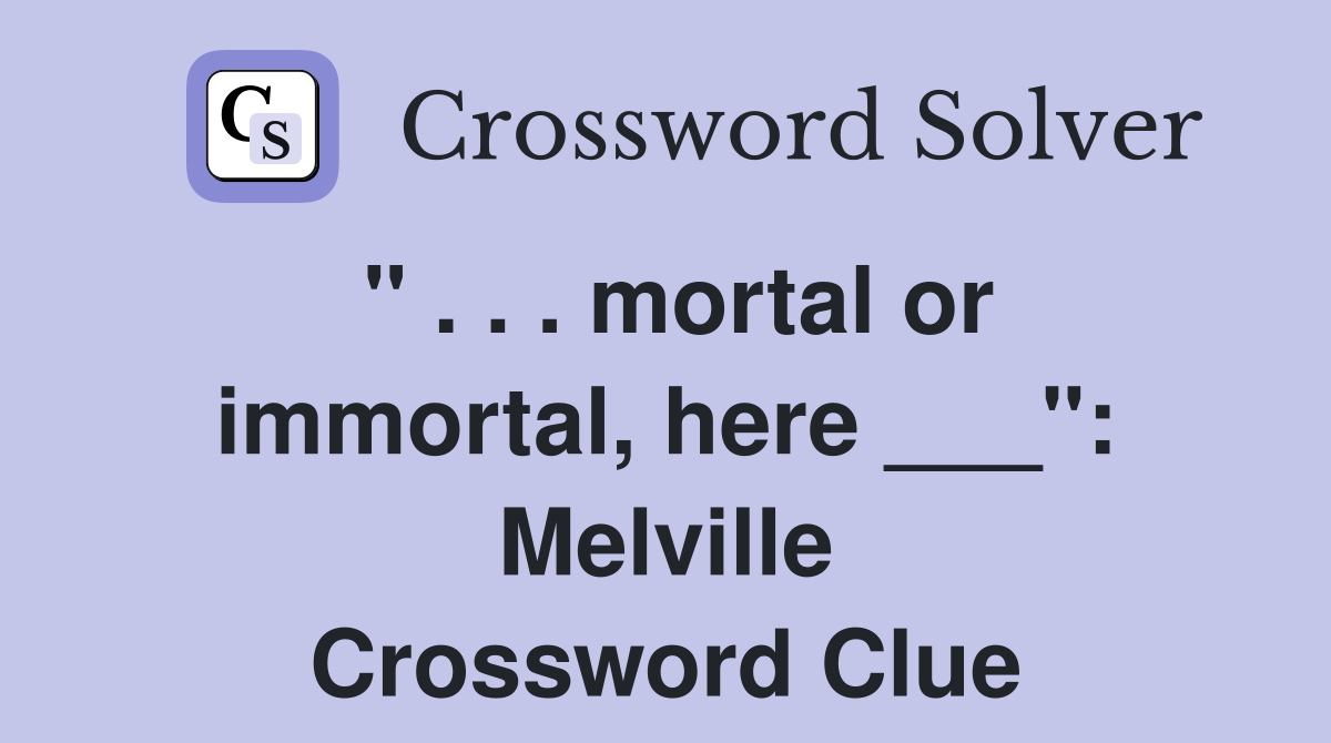 " . . . mortal or immortal, here ___": Melville Crossword Clue