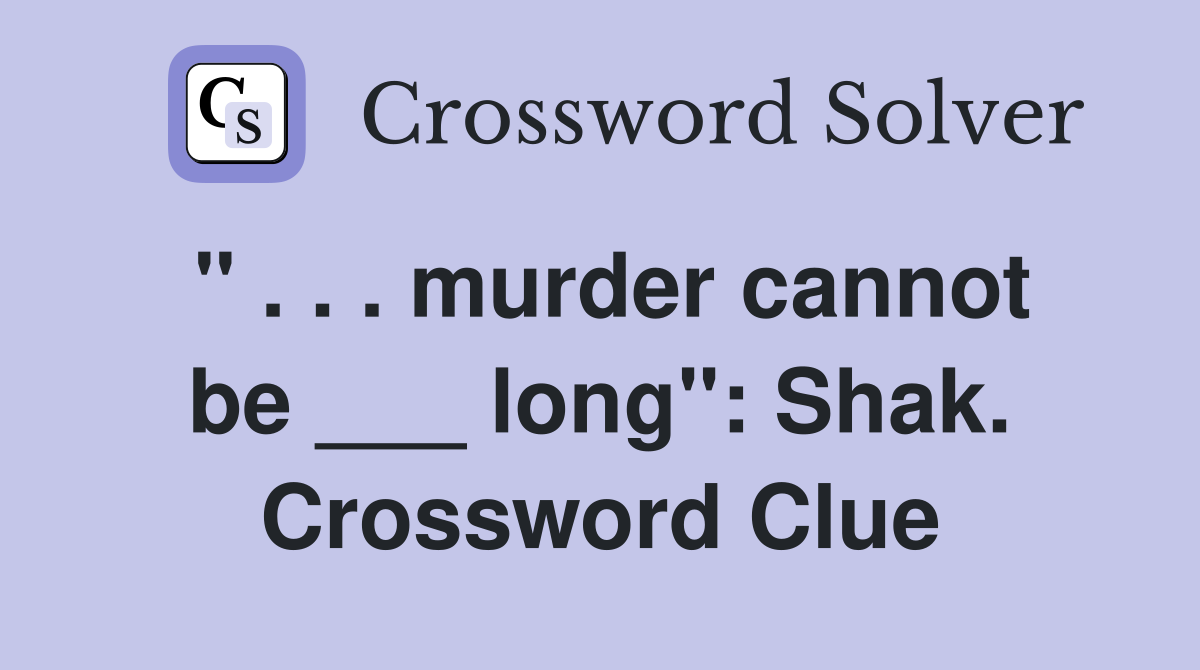 " . . . murder cannot be ___ long": Shak. Crossword Clue