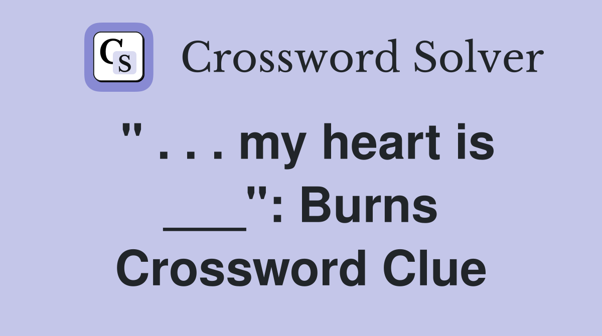 " . . . my heart is ___": Burns Crossword Clue