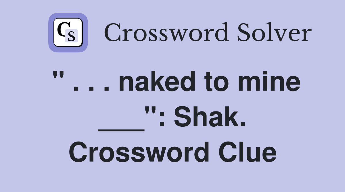 " . . . naked to mine ___": Shak. Crossword Clue
