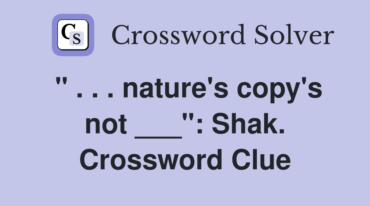 " . . . nature's copy's not ___": Shak. Crossword Clue