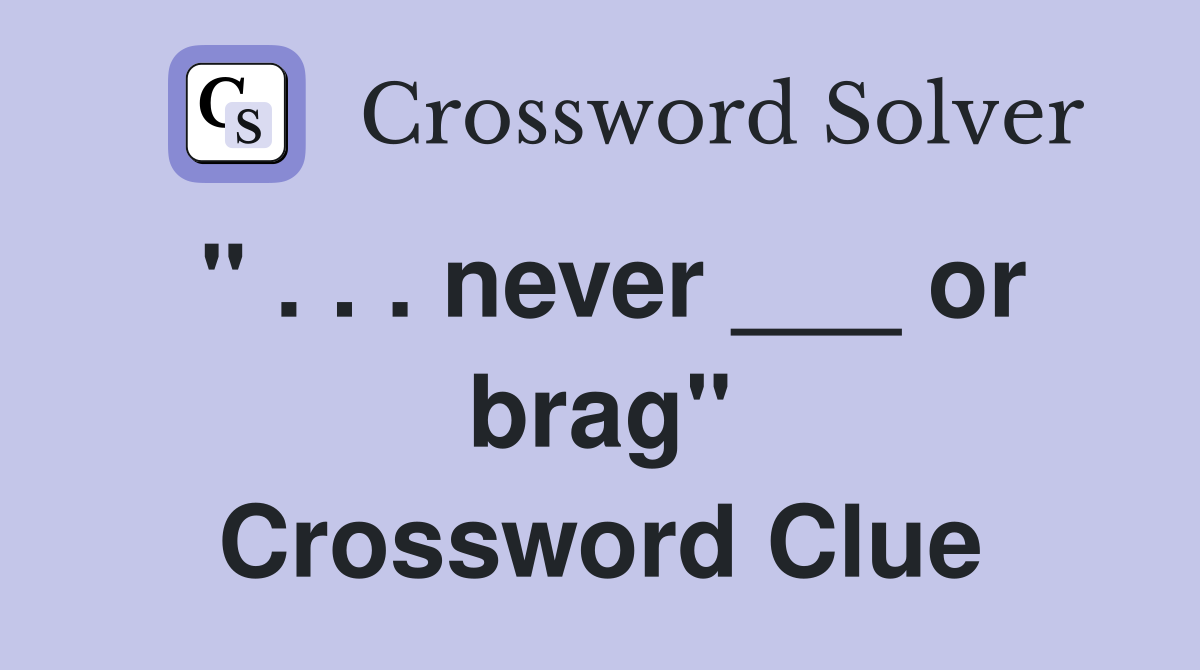 " . . . never ___ or brag" Crossword Clue