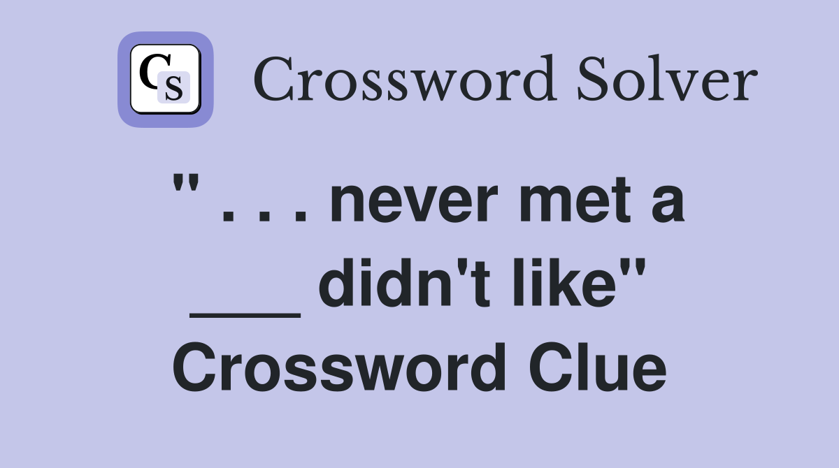 " . . . never met a ___ didn't like" Crossword Clue