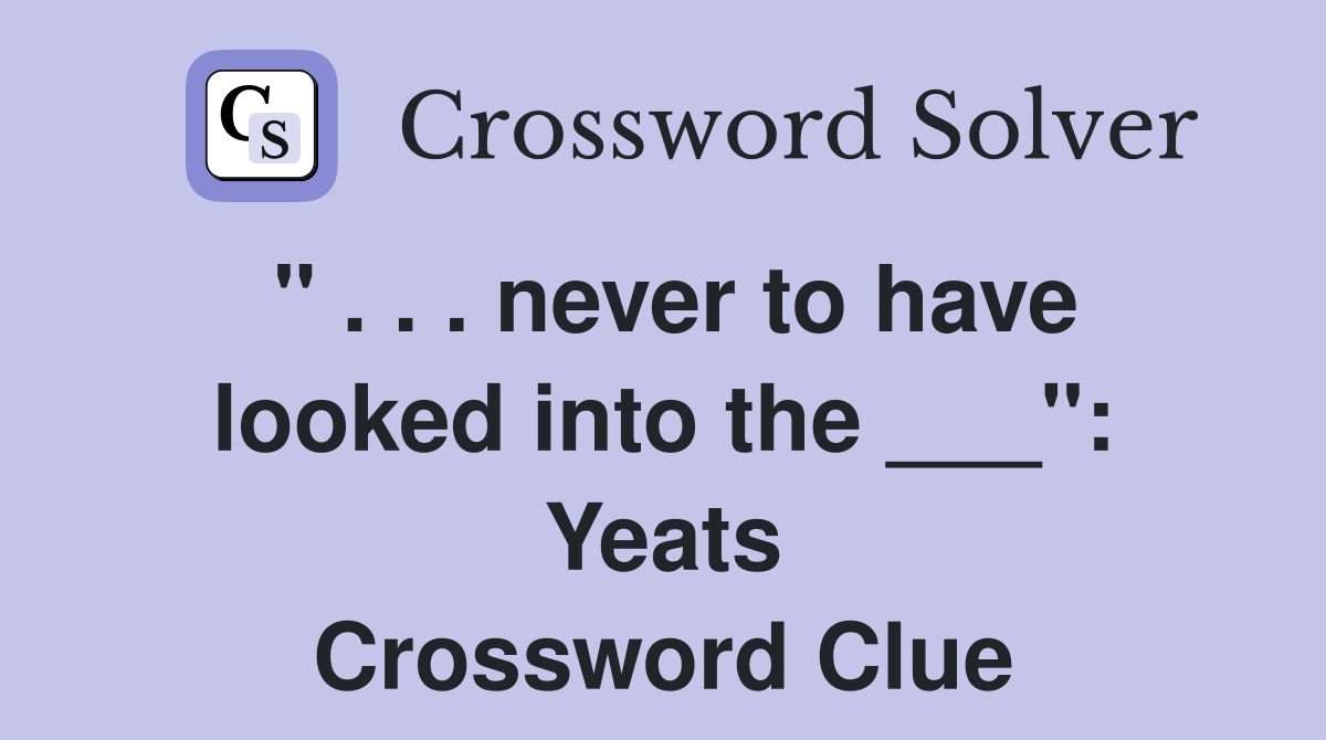 " . . . never to have looked into the ___": Yeats Crossword Clue
