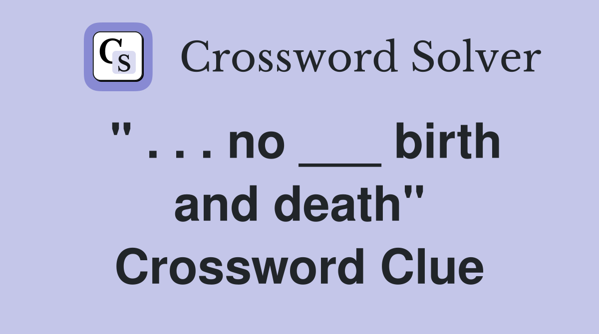 " . . . no ___ birth and death" Crossword Clue