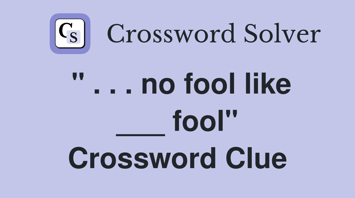 " . . . no fool like ___ fool" Crossword Clue