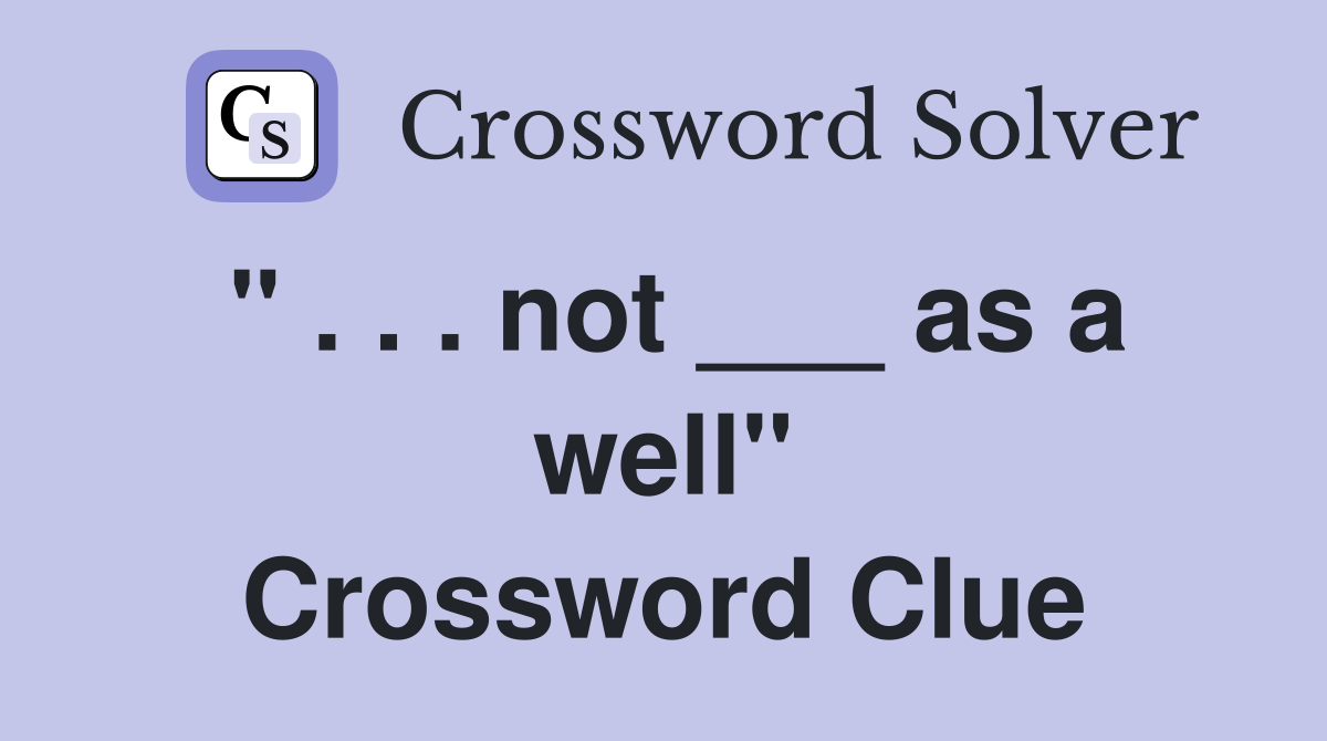 " . . . not ___ as a well" Crossword Clue