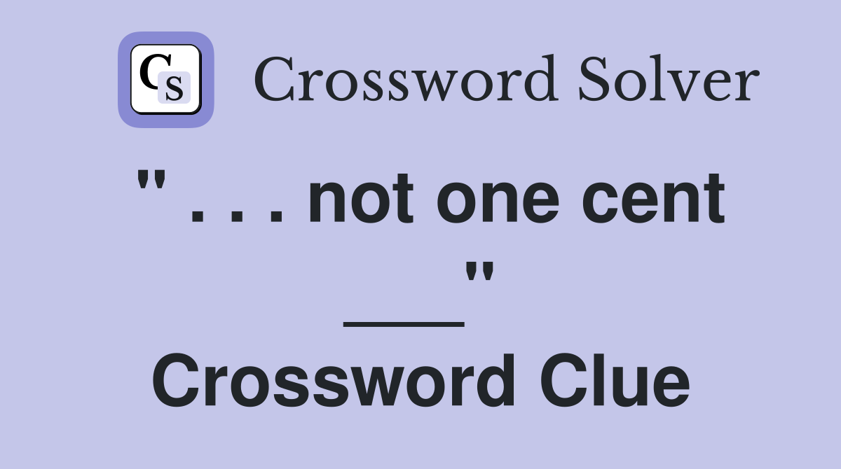 " . . . not one cent ___" Crossword Clue
