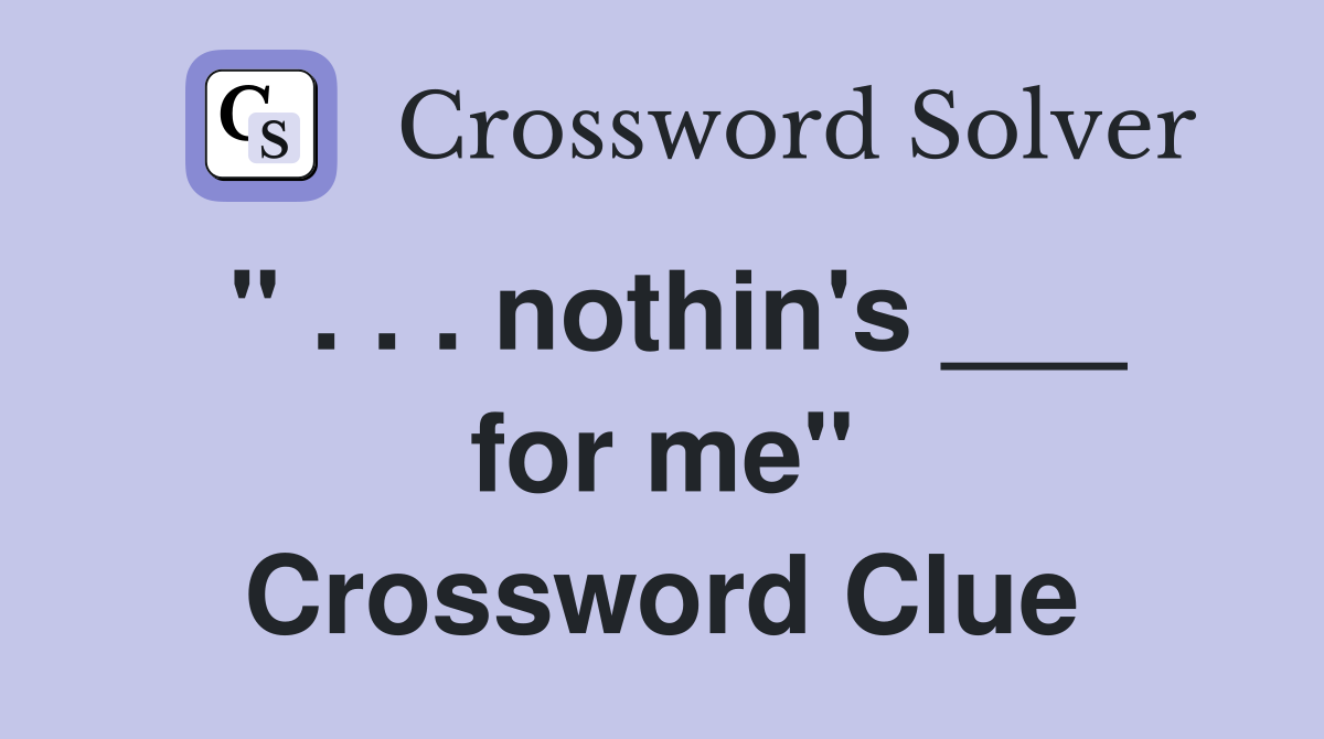 " . . . nothin's ___ for me" Crossword Clue